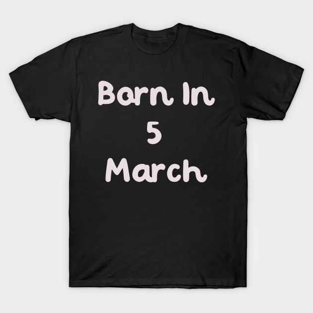 Born In 5 March T-Shirt by Fandie
